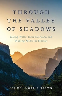 Through the Valley of Shadows: Living Wills, Intensive Care, and Making Medicine Human - Hardcover | Diverse Reads