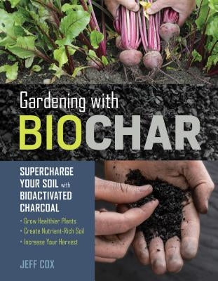Gardening with Biochar: Supercharge Your Soil with Bioactivated Charcoal: Grow Healthier Plants, Create Nutrient-Rich Soil, and Increase Your Harvest - Paperback | Diverse Reads