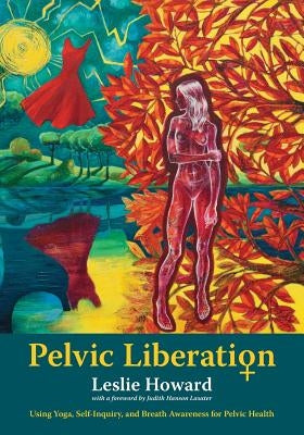 Pelvic Liberation: Using Yoga, Self-Inquiry, and Breath Awareness for Pelvic Health - Paperback | Diverse Reads