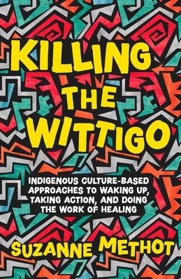 Killing the Wittigo: Indigenous Culture-Based Approaches to Waking Up, Taking Action, and Doing the Work of Healing - Paperback | Diverse Reads