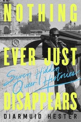 Nothing Ever Just Disappears: Seven Hidden Queer Histories - Hardcover | Diverse Reads