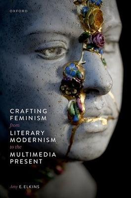 Crafting Feminism from Literary Modernism to the Multimedia Present - Hardcover