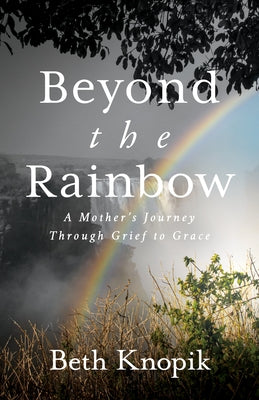 Beyond the Rainbow: A Mother's Journey Through Grief to Grace - Paperback | Diverse Reads