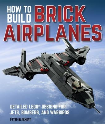How To Build Brick Airplanes: Detailed LEGO Designs for Jets, Bombers, and Warbirds - Paperback | Diverse Reads