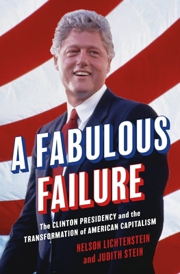 A Fabulous Failure: The Clinton Presidency and the Transformation of American Capitalism - Hardcover | Diverse Reads