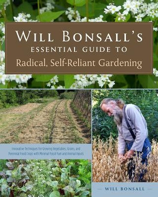 Will Bonsall's Essential Guide to Radical, Self-Reliant Gardening: Innovative Techniques for Growing Vegetables, Grains, and Perennial Food Crops with Minimal Fossil Fuel and Animal Inputs - Paperback | Diverse Reads