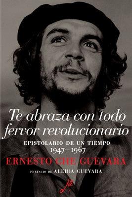 Te Abraza Con Todo Fervor Revolucionario: Epistolario de Un Tiempo 1947-1967 - Paperback