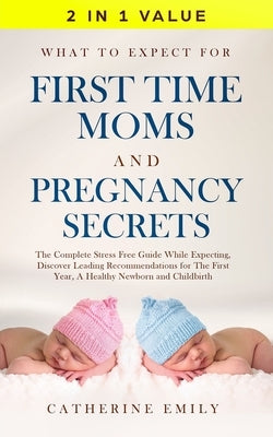 What to Expect for First Time Moms and Pregnancy Secrets: The Complete Stress Free Guide While Expecting, Discover Leading Recommendations for the First Year, a Healthy Newborn and Childbirth - Paperback | Diverse Reads