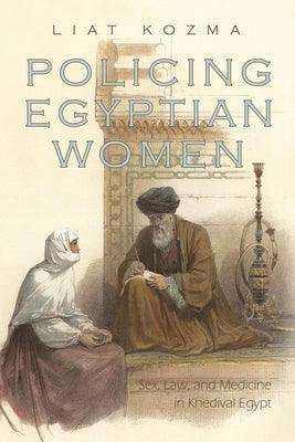 Policing Egyptian Women: Sex, Law, and Medicine in Khedival Egypt - Hardcover