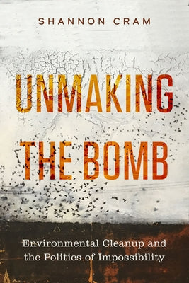 Unmaking the Bomb: Environmental Cleanup and the Politics of Impossibility - Paperback | Diverse Reads