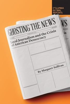 Ghosting the News: Local Journalism and the Crisis of American Democracy - Paperback | Diverse Reads