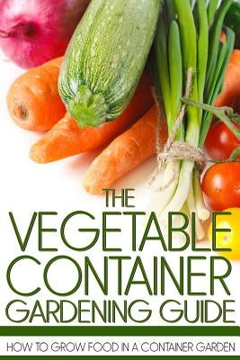 The Vegetable Container Gardening Guide: How to Grow Food in a Container Garden - Paperback | Diverse Reads