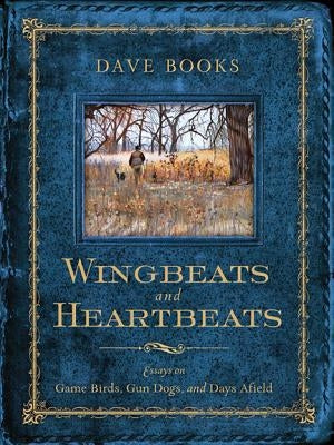 Wingbeats and Heartbeats: Essays on Game Birds, Gun Dogs, and Days Afield - Hardcover | Diverse Reads