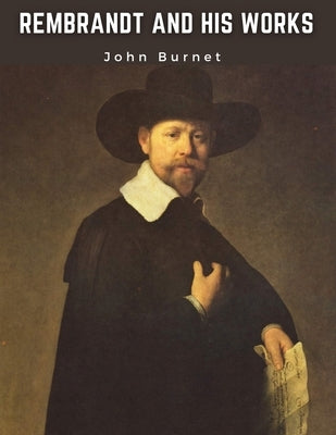 Rembrandt and His Works: Critical Examination into His Principles and Practice of Design, Light, Shade, and Colour - Paperback | Diverse Reads