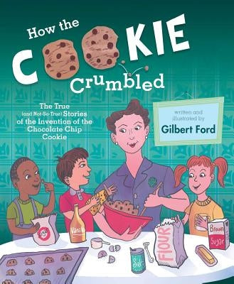 How the Cookie Crumbled: The True (and Not-So-True) Stories of the Invention of the Chocolate Chip Cookie - Hardcover | Diverse Reads