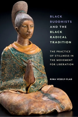 Black Buddhists and the Black Radical Tradition: The Practice of Stillness in the Movement for Liberation - Paperback | Diverse Reads