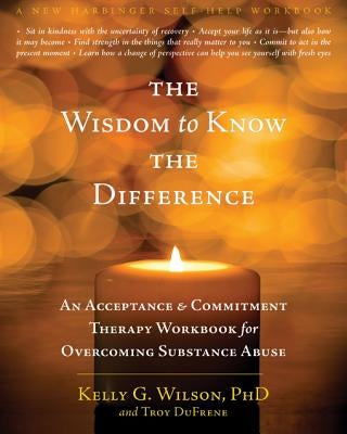 The Wisdom to Know the Difference: An Acceptance and Commitment Therapy Workbook for Overcoming Substance Abuse - Paperback | Diverse Reads