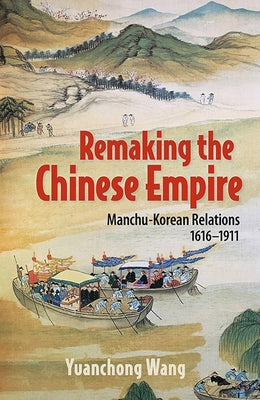 Remaking the Chinese Empire: Manchu-Korean Relations, 1616-1911 - Paperback | Diverse Reads