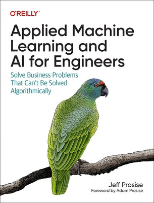 Applied Machine Learning and AI for Engineers: Solve Business Problems That Can't Be Solved Algorithmically - Paperback | Diverse Reads
