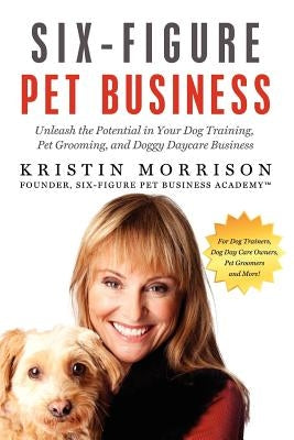 Six-Figure Pet Business: Unleash the Potential in Your Dog Training, Pet Grooming, and Doggy Daycare Business - Paperback | Diverse Reads