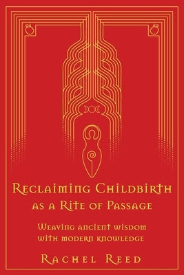 Reclaiming Childbirth as a Rite of Passage: Weaving ancient wisdom with modern knowledge - Paperback | Diverse Reads