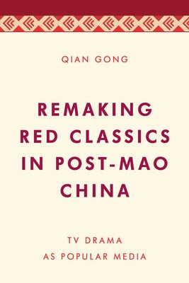 Remaking Red Classics in Post-Mao China: TV Drama as Popular Media - Paperback | Diverse Reads
