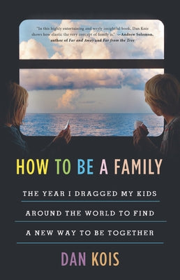 How to Be a Family: The Year I Dragged My Kids Around the World to Find a New Way to Be Together - Hardcover | Diverse Reads