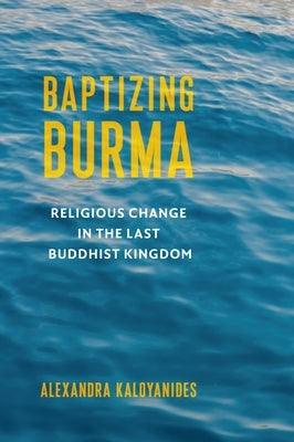 Baptizing Burma: Religious Change in the Last Buddhist Kingdom - Paperback | Diverse Reads