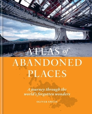 Atlas of Abandoned Places: A Journey Through the World's Forgotten Wonders - Hardcover | Diverse Reads