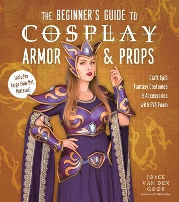 The Beginner's Guide to Cosplay Armor & Props: Craft Epic Fantasy Costumes and Accessories with Eva Foam - Paperback | Diverse Reads