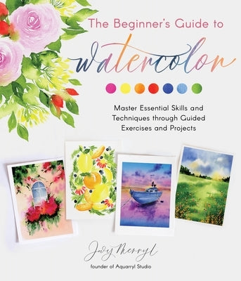 The Beginner's Guide to Watercolor: Master Essential Skills and Techniques through Guided Exercises and Projects - Paperback | Diverse Reads