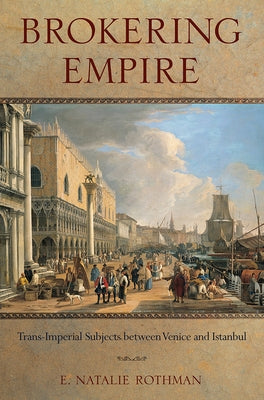 Brokering Empire: Trans-Imperial Subjects between Venice and Istanbul - Paperback | Diverse Reads