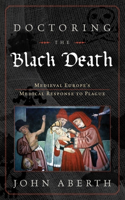Doctoring the Black Death: Medieval Europe's Medical Response to Plague - Hardcover | Diverse Reads