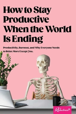 How to Stay Productive When the World Is Ending: Productivity, Burnout, and Why Everyone Needs to Relax More Except You - Paperback | Diverse Reads
