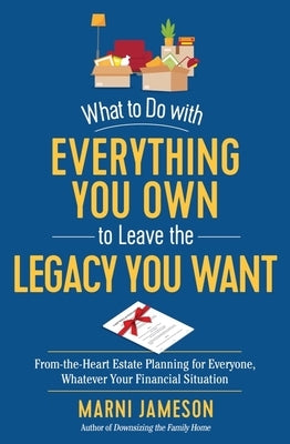 What to Do with Everything You Own to Leave the Legacy You Want: From-the-Heart Estate Planning for Everyone, Whatever Your Financial Situation - Paperback | Diverse Reads