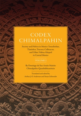 Codex Chimalpahin: Society and Politics in Mexico Tenochtitlan, Tlatelolco, Texcoco, Culhuacan, and Other Nahua Altepetl in Central Mexico, Volume 2 - Paperback | Diverse Reads