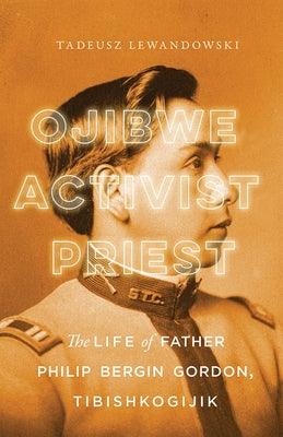 Ojibwe, Activist, Priest: The Life of Father Philip Bergin Gordon, Tibishkogijik - Hardcover | Diverse Reads