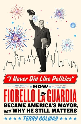 I Never Did Like Politics: How Fiorello La Guardia Became America's Mayor, and Why He Still Matters - Hardcover | Diverse Reads