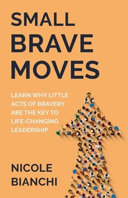 Small Brave Moves: Learn Why Little Acts of Bravery Are the Key to Life-Changing Leadership - Paperback | Diverse Reads