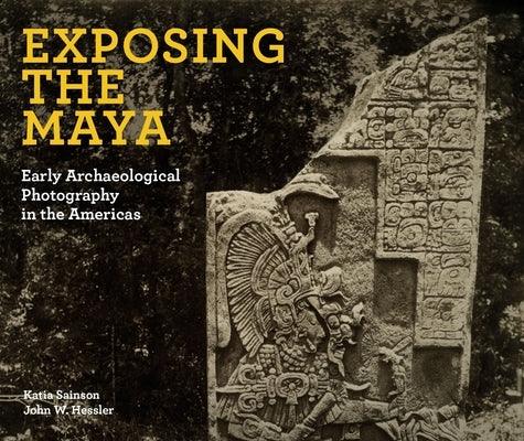 Exposing the Maya: Early Archaeological Photography in the Americas - Hardcover