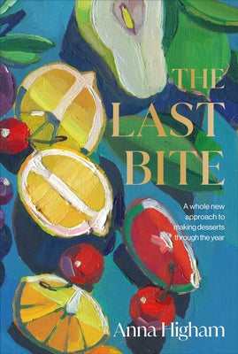 The Last Bite: A Whole New Approach to Making Desserts Through the Year - Hardcover | Diverse Reads