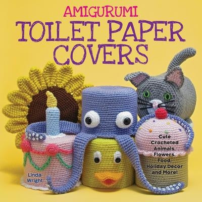 Amigurumi Toilet Paper Covers: Cute Crocheted Animals, Flowers, Food, Holiday Decor and More! - Paperback | Diverse Reads