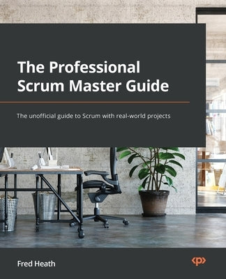 The Professional Scrum Master (PSM I) Guide: Successfully practice Scrum with real-world projects and achieve your PSM I certification with confidence - Paperback | Diverse Reads