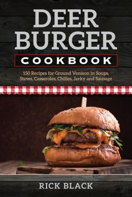 Deer Burger Cookbook: 150 Recipes for Ground Venison in Soups, Stews, Casseroles, Chilies, Jerky, and Sausage - Paperback | Diverse Reads
