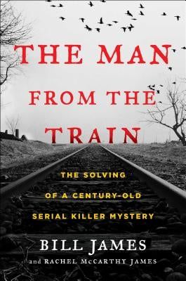 The Man from the Train: The Solving of a Century-Old Serial Killer Mystery - Hardcover | Diverse Reads