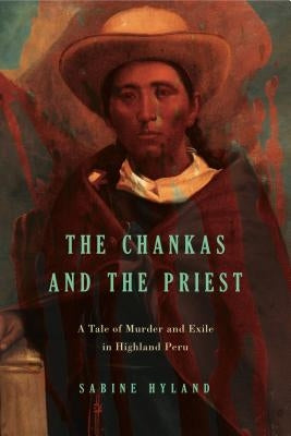 The Chankas and the Priest: A Tale of Murder and Exile in Highland Peru - Paperback | Diverse Reads