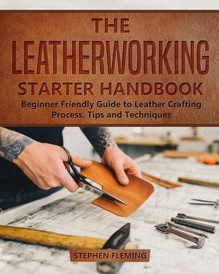 The Leatherworking Starter Handbook: Beginner Friendly Guide to Leather Crafting Process, Tips and Techniques - Paperback | Diverse Reads