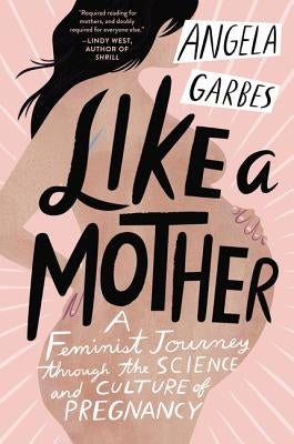 Like a Mother: A Feminist Journey Through the Science and Culture of Pregnancy - Paperback | Diverse Reads