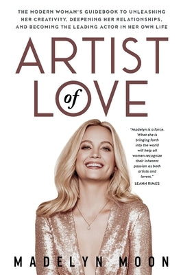 Artist of Love: The Modern Woman's Guidebook To Unleashing Her Creativity, Deepening Her Relationships, And Becoming The Leading Actor in Her Own Life - Paperback | Diverse Reads