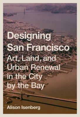 Designing San Francisco: Art, Land, and Urban Renewal in the City by the Bay - Hardcover | Diverse Reads